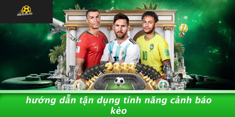Hướng Dẫn Tận Dụng Tính Năng Cảnh Báo Kèo