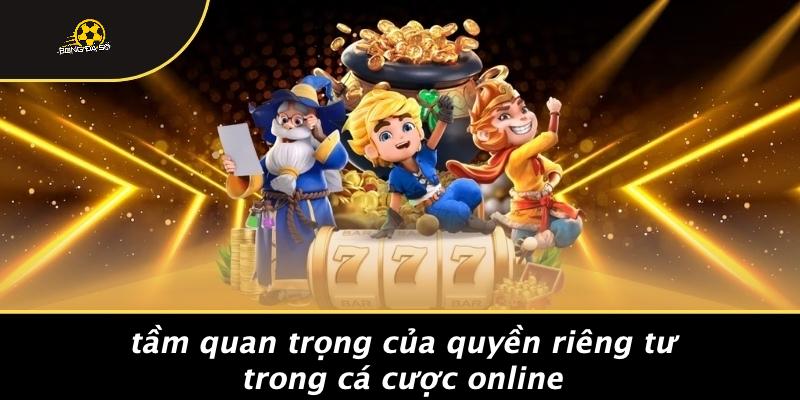 Tầm Quan Trọng Của Quyền Riêng Tư Trong Cá Cược Online