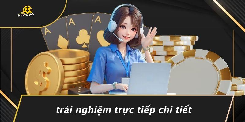Trải Nghiệm Trực Tiếp Chi Tiết